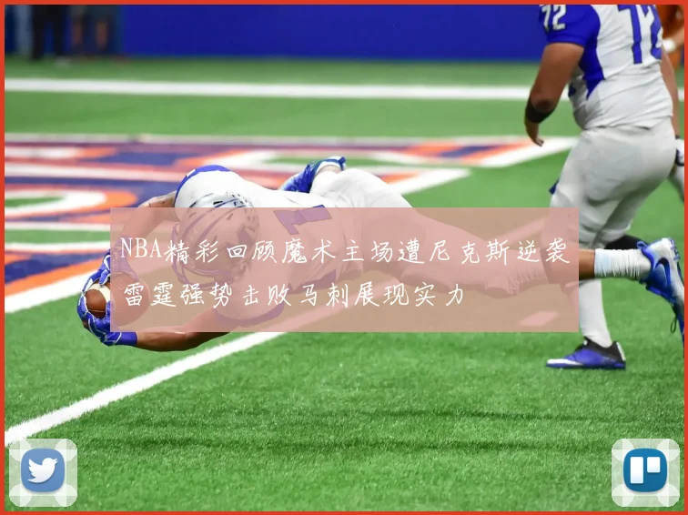 NBA精彩回顾魔术主场遭尼克斯逆袭雷霆强势击败马刺展现实力