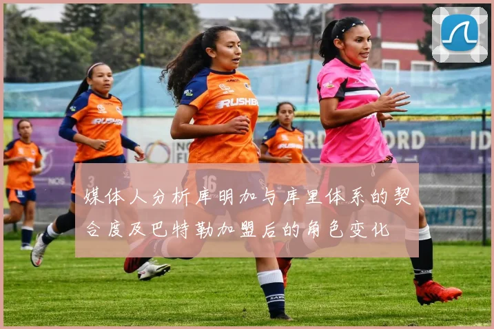 媒体人分析库明加与库里体系的契合度及巴特勒加盟后的角色变化