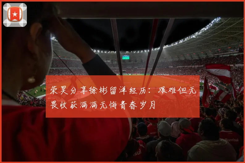 荣昊分享徐彬留洋经历：艰难但无畏收获满满无悔青春岁月