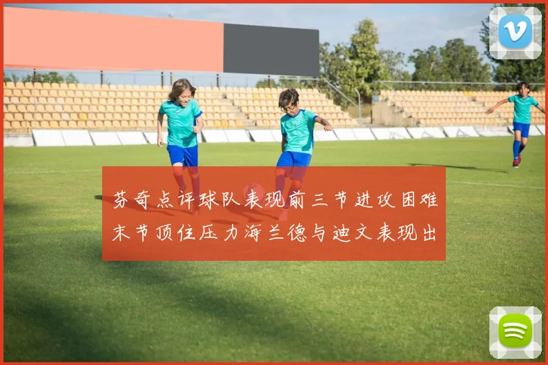 芬奇点评球队表现前三节进攻困难末节顶住压力海兰德与迪文表现出色