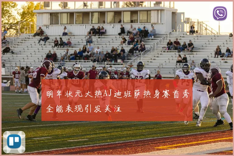 明年状元大热AJ迪班萨热身赛首秀全能表现引发关注