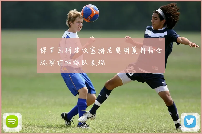 保罗因斯建议塞梅尼奥明夏再转会观察前四球队表现