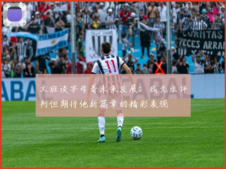 文班谈字母哥未来发展：我无法评判但期待他新篇章的精彩表现