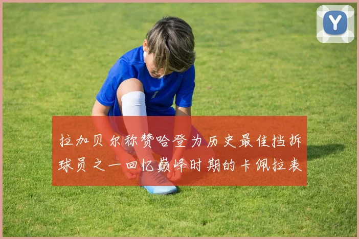 拉加贝尔称赞哈登为历史最佳挡拆球员之一回忆巅峰时期的卡佩拉表现