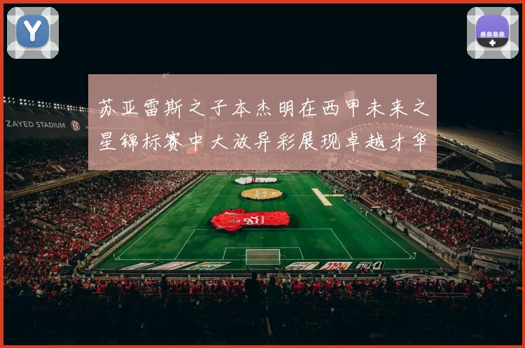 苏亚雷斯之子本杰明在西甲未来之星锦标赛中大放异彩展现卓越才华