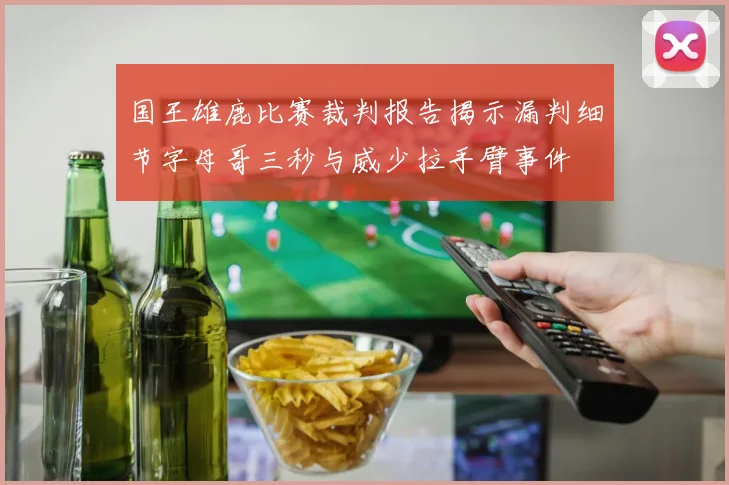 国王雄鹿比赛裁判报告揭示漏判细节字母哥三秒与威少拉手臂事件
