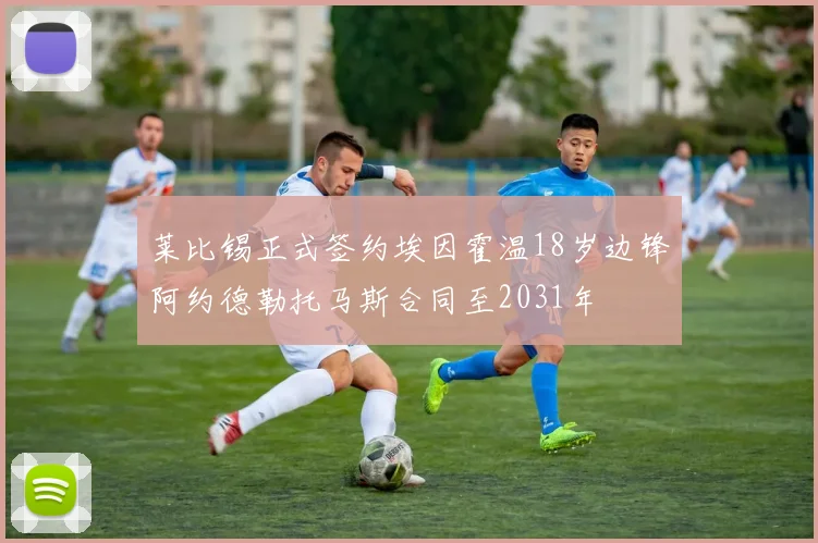 莱比锡正式签约埃因霍温18岁边锋阿约德勒托马斯合同至2031年