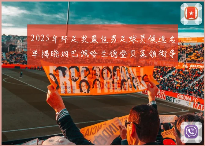 2025年环足奖最佳男足球员候选名单揭晓姆巴佩哈兰德登贝莱领衔争夺荣耀
