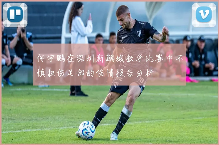 何宇鹏在深圳新鹏城教学比赛中不慎扭伤足部的伤情报告分析