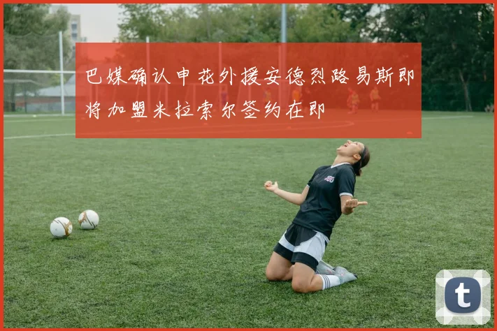 巴媒确认申花外援安德烈路易斯即将加盟米拉索尔签约在即
