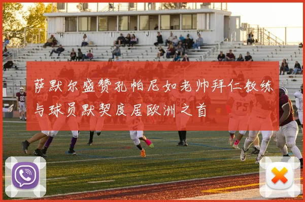 萨默尔盛赞孔帕尼如老帅拜仁教练与球员默契度居欧洲之首