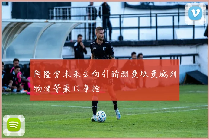 阿隆索未来去向引猜测曼联曼城利物浦等豪门争抢