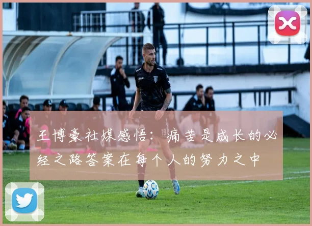 王博豪社媒感悟：痛苦是成长的必经之路答案在每个人的努力之中