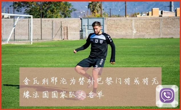 舍瓦利耶沦为替补巴黎门将或将无缘法国国家队大名单