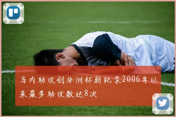 马内助攻创非洲杯新纪录2006年以来最多助攻数达8次