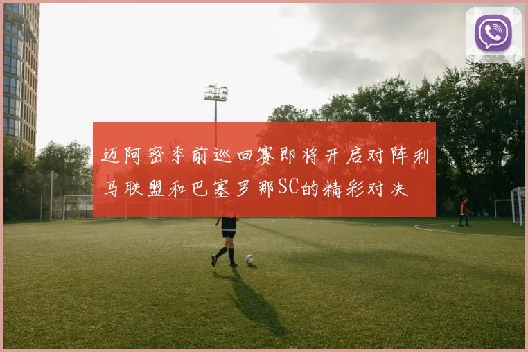 迈阿密季前巡回赛即将开启对阵利马联盟和巴塞罗那SC的精彩对决