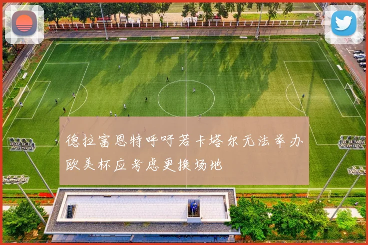 德拉富恩特呼吁若卡塔尔无法举办欧美杯应考虑更换场地