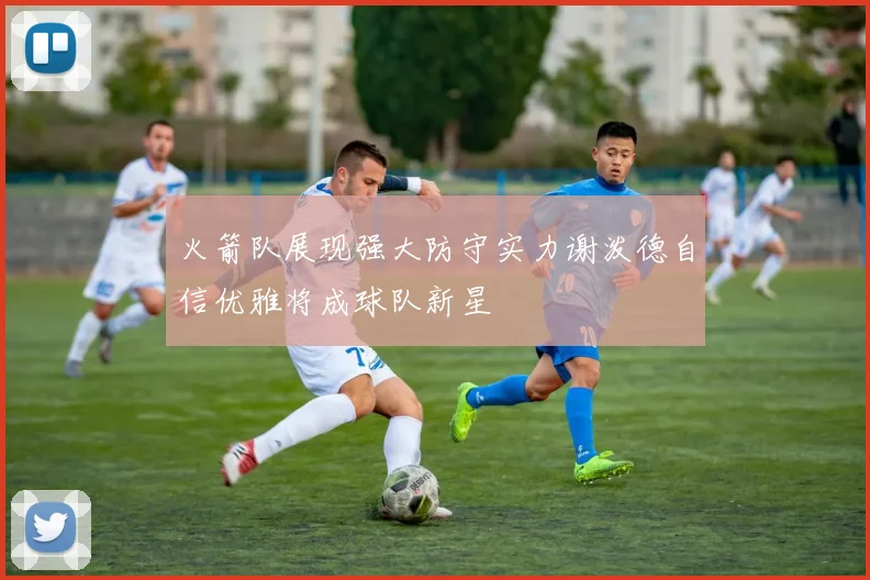 火箭队展现强大防守实力谢泼德自信优雅将成球队新星