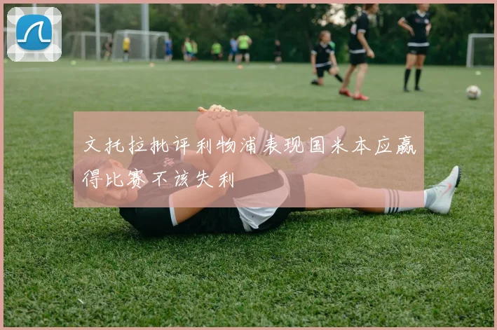 文托拉批评利物浦表现国米本应赢得比赛不该失利