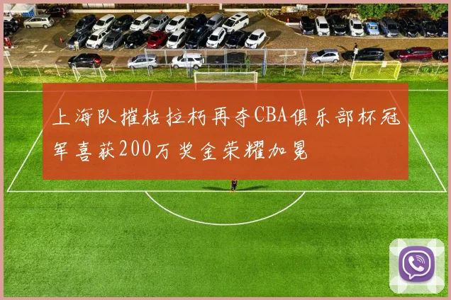 上海队摧枯拉朽再夺CBA俱乐部杯冠军喜获200万奖金荣耀加冕